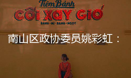 把南山协委协会推向品牌区政全球彩虹挥商员姚优势发深圳