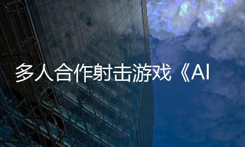多人台陆PC平合作游戏将登射击